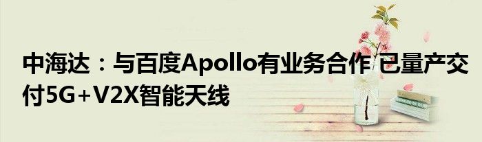中海达:与百度Apollo有业务合作 已量产交付5G+V2X智能天线