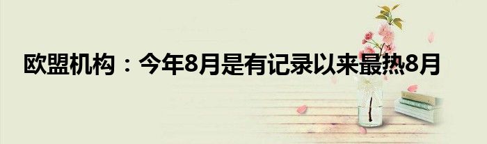 欧盟机构:今年8月是有记录以来最热8月