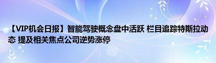 【VIP机会日报】智能驾驶概念盘中活跃 栏目追踪特斯拉动态 提及相关焦点公司逆势涨停