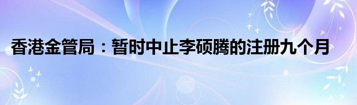香港金管局:暂时中止李硕腾的注册九个月