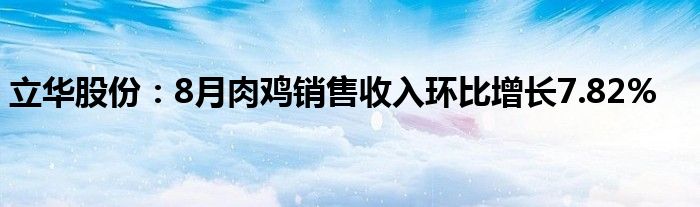立华股份:8月肉鸡销售收入环比增长7.82%