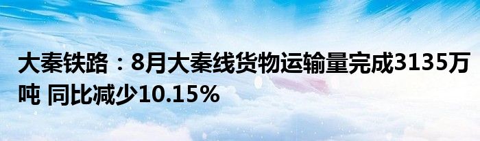 大秦铁路:8月大秦线货物运输量完成3135万吨 同比减少10.15%