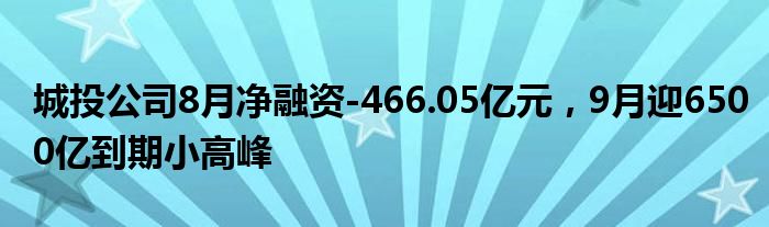 城投公司8月净融资-466.05亿元,9月迎6500亿到期小高峰