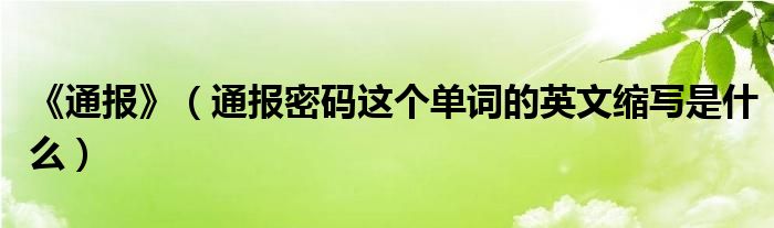 《通报》(通报密码这个单词的英文缩写是什么)