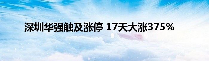 深圳华强触及涨停 17天大涨375%