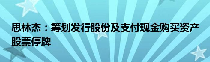 思林杰:筹划发行股份及支付现金购买资产 股票停牌