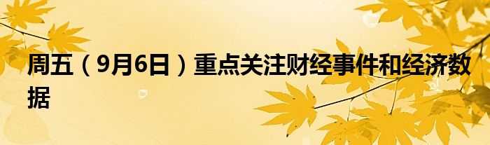 周五(9月6日)重点关注财经事件和经济数据