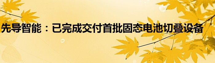 先导智能:已完成交付首批固态电池切叠设备