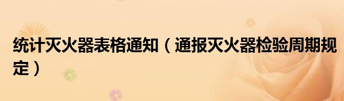 统计灭火器表格通知(通报灭火器检验周期规定)