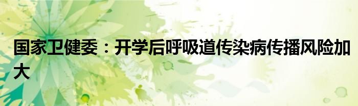 国家卫健委:开学后呼吸道传染病传播风险加大