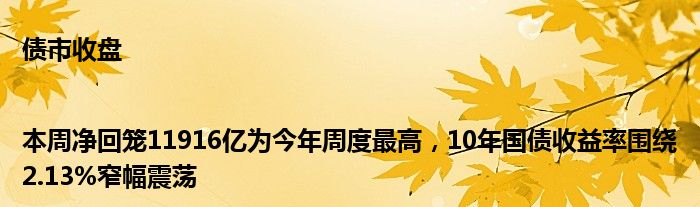 债市收盘|本周净回笼11916亿为今年周度最高,10年国债收益率围绕2.13%窄幅震荡