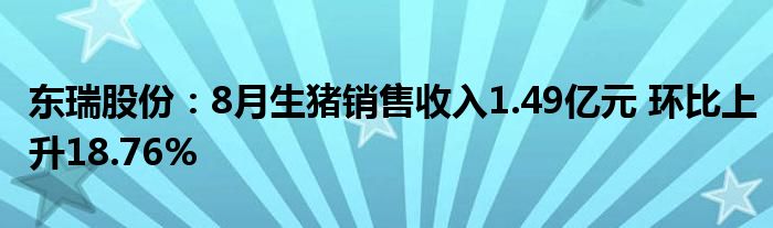 东瑞股份:8月生猪销售收入1.49亿元 环比上升18.76%