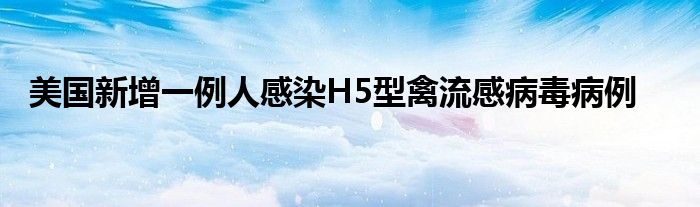 美国新增一例人感染H5型禽流感病毒病例