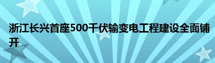 浙江长兴首座500千伏输变电工程建设全面铺开