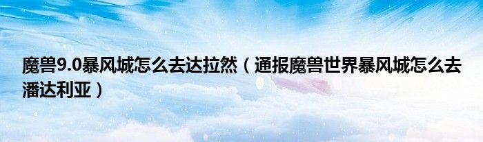 魔兽9.0暴风城怎么去达拉然(通报魔兽世界暴风城怎么去潘达利亚)