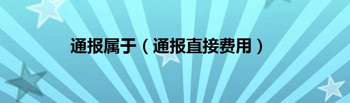 通报属于（通报直接费用）