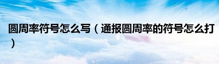 圆周率符号怎么写(通报圆周率的符号怎么打)