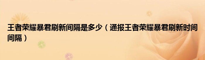 王者荣耀暴君刷新间隔是多少(通报王者荣耀暴君刷新时间间隔)