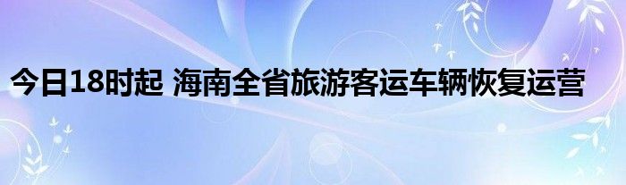 今日18时起 海南全省旅游客运车辆恢复运营
