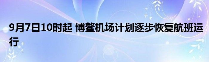 9月7日10时起 博鳌机场计划逐步恢复航班运行