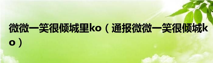 微微一笑很倾城里ko(通报微微一笑很倾城ko)