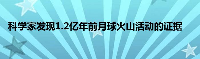 科学家发现1.2亿年前月球火山活动的证据