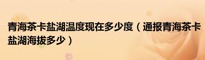 青海茶卡盐湖温度现在多少度(通报青海茶卡盐湖海拔多少)
