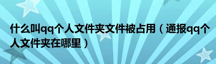什么叫qq个人文件夹文件被占用(通报qq个人文件夹在哪里)