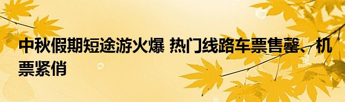 中秋假期短途游火爆 热门线路车票售罄、机票紧俏