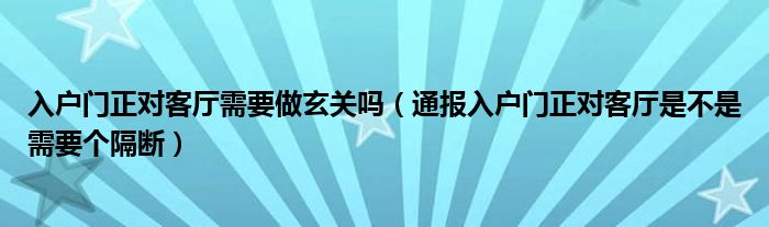 入户门正对客厅需要做玄关吗(通报入户门正对客厅是不是需要个隔断)