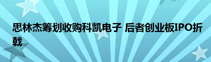 思林杰筹划收购科凯电子 后者创业板IPO折戟