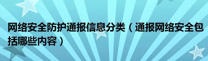 网络安全防护通报信息分类(通报网络安全包括哪些内容)