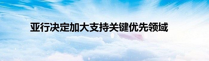 亚行决定加大支持关键优先领域