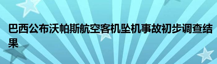 巴西公布沃帕斯航空客机坠机事故初步调查结果
