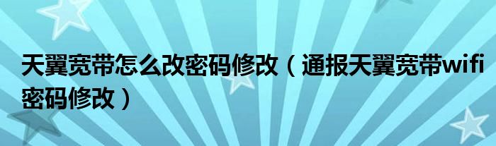 天翼宽带怎么改密码修改(通报天翼宽带wifi密码修改)