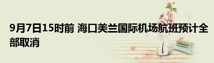 9月7日15时前 海口美兰国际机场航班预计全部取消