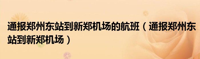通报郑州东站到新郑机场的航班(通报郑州东站到新郑机场)