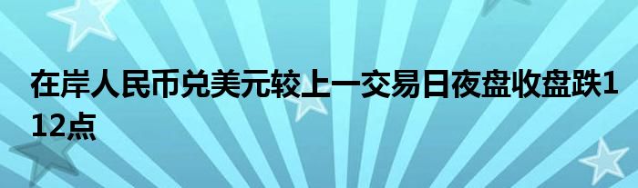 在岸人民币兑美元较上一交易日夜盘收盘跌112点