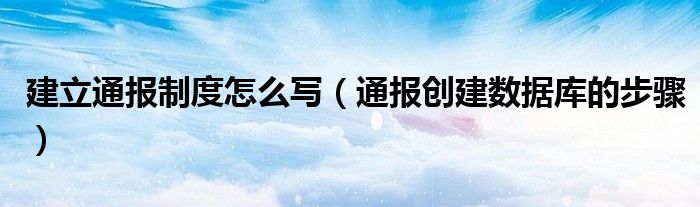 建立通报制度怎么写(通报创建数据库的步骤)