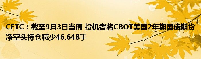 CFTC:截至9月3日当周 投机者将CBOT美国2年期国债期货净空头持仓减少46,648手