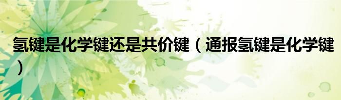 氢键是化学键还是共价键(通报氢键是化学键)