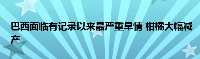 巴西面临有记录以来最严重旱情 柑橘大幅减产