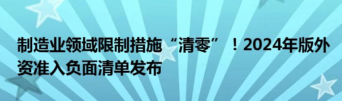 制造业领域限制措施“清零”!2024年版外资准入负面清单发布