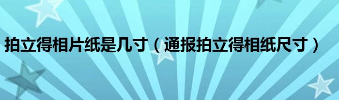 拍立得相片纸是几寸(通报拍立得相纸尺寸)