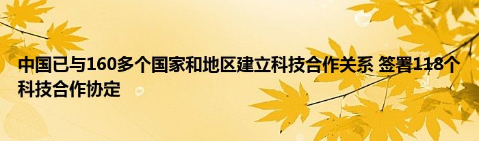 中国已与160多个国家和地区建立科技合作关系 签署118个科技合作协定