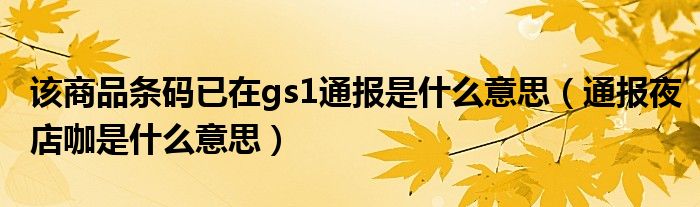 该商品条码已在gs1通报是什么意思(通报夜店咖是什么意思)