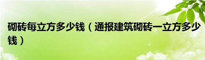 砌砖每立方多少钱(通报建筑砌砖一立方多少钱)