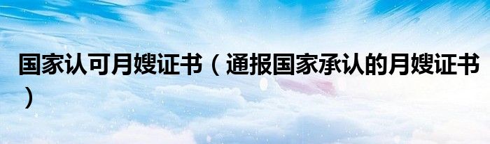 国家认可月嫂证书(通报国家承认的月嫂证书)