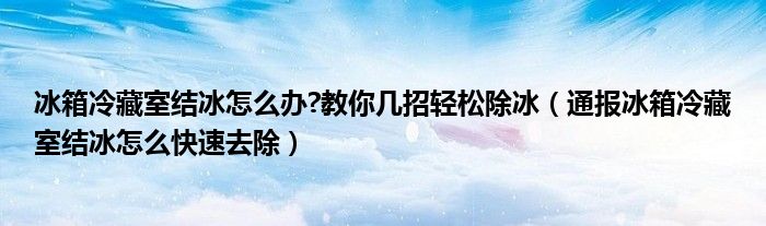 冰箱冷藏室结冰怎么办?教你几招轻松除冰(通报冰箱冷藏室结冰怎么快速去除)