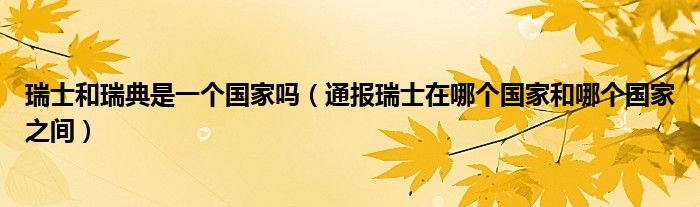 瑞士和瑞典是一个国家吗(通报瑞士在哪个国家和哪个国家之间)